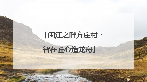 闽江之畔方庄村：智在匠心造龙舟