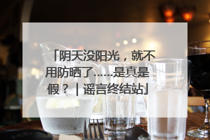 阴天没阳光，就不用防晒了……是真是假？｜谣言终结站