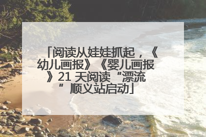 阅读从娃娃抓起，《幼儿画报》《婴儿画报》21 天阅读“漂流”顺义站启动