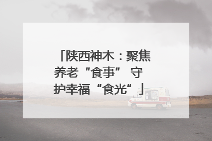 陕西神木：聚焦养老“食事” 守护幸福“食光”