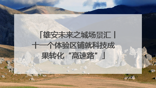 雄安未来之城场景汇丨十一个体验区铺就科技成果转化“高速路”