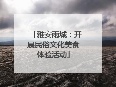 雅安雨城：开展民俗文化美食体验活动