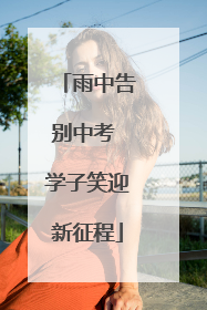 雨中告别中考 学子笑迎新征程