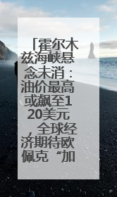 霍尔木兹海峡悬念未消：油价最高或飙至120美元，全球经济期待欧佩克“加油”