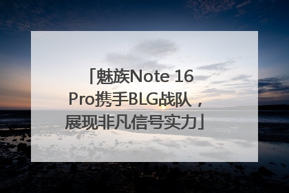 魅族Note 16 Pro携手BLG战队，展现非凡信号实力