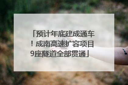 预计年底建成通车！成南高速扩容项目9座隧道全部贯通