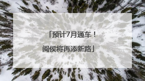 预计7月通车！闽侯将再添新路