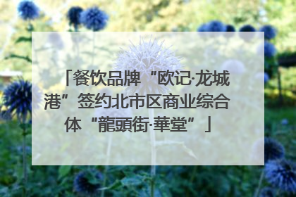 餐饮品牌“欧记·龙城港”签约北市区商业综合体“龍頭街·華堂”