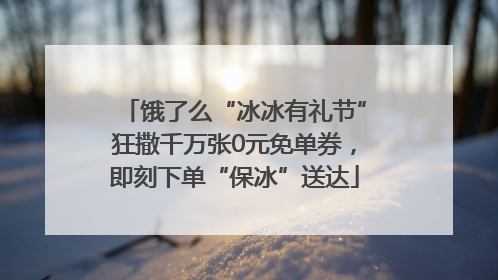 饿了么“冰冰有礼节”狂撒千万张0元免单券，即刻下单“保冰”送达