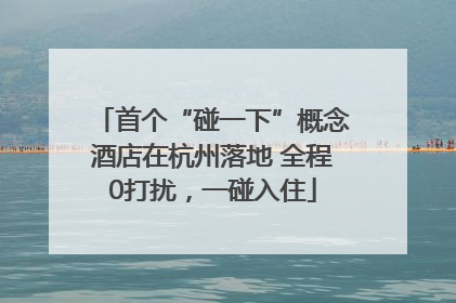 首个“碰一下”概念酒店在杭州落地 全程0打扰，一碰入住