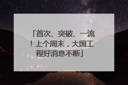 首次、突破、一流！上个周末，大国工程好消息不断