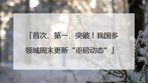 首次、第一、突破！我国多领域周末更新“重磅动态”