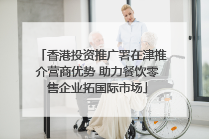 香港投资推广署在津推介营商优势 助力餐饮零售企业拓国际市场