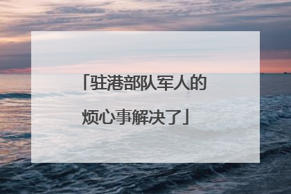 驻港部队军人的烦心事解决了