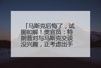 马斯克后悔了，试图和解！美官员：特朗普对与马斯克交谈没兴趣，正考虑出手此前买的红色特斯拉！特斯拉股价巨震