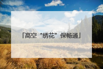 高空“绣花”保畅通