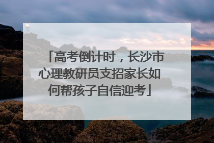 高考倒计时，长沙市心理教研员支招家长如何帮孩子自信迎考