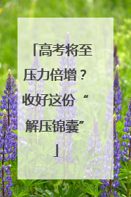 高考将至压力倍增？收好这份“解压锦囊”