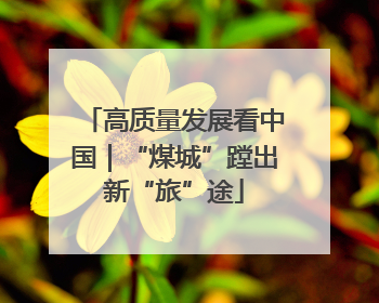 高质量发展看中国｜“煤城”蹚出新“旅”途
