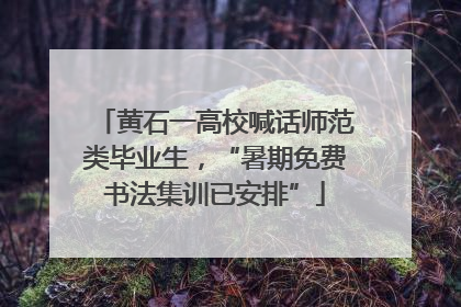 黄石一高校喊话师范类毕业生，“暑期免费书法集训已安排”