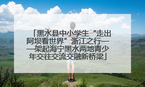 黑水县中小学生“走出阿坝看世界”浙江之行——架起海宁黑水两地青少年交往交流交融新桥梁