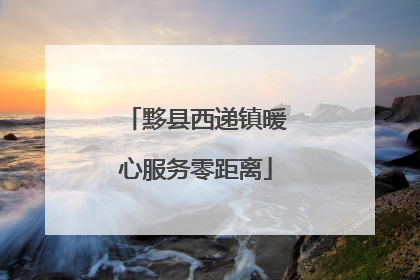 黟县西递镇暖心服务零距离