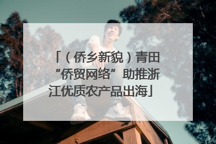 （侨乡新貌）青田“侨贸网络”助推浙江优质农产品出海