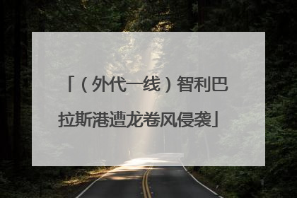 （外代一线）智利巴拉斯港遭龙卷风侵袭