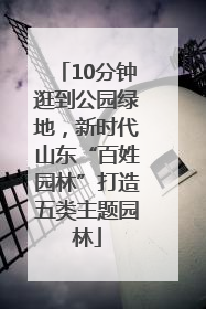 10分钟逛到公园绿地，新时代山东“百姓园林”打造五类主题园林
