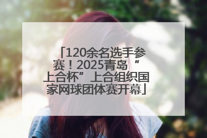 120余名选手参赛！2025青岛“上合杯”上合组织国家网球团体赛开幕