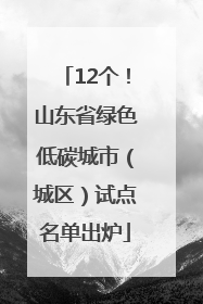 12个！山东省绿色低碳城市（城区）试点名单出炉