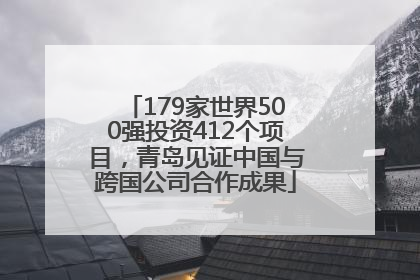 179家世界500强投资412个项目，青岛见证中国与跨国公司合作成果