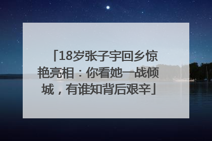 18岁张子宇回乡惊艳亮相：你看她一战倾城，有谁知背后艰辛