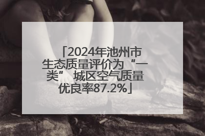 2024年池州市生态质量评价为“一类” 城区空气质量优良率87.2%