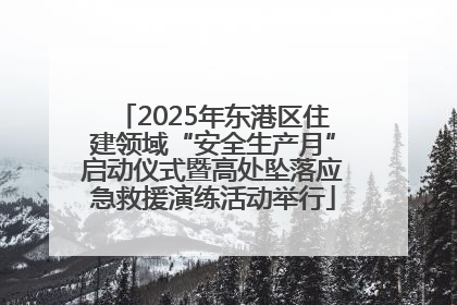 2025年东港区住建领域“安全生产月”启动仪式暨高处坠落应急救援演练活动举行