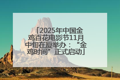 2025年中国金鸡百花电影节11月中旬在厦举办：“金鸡时间”正式启动