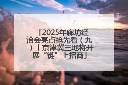 2025年廊坊经洽会亮点抢先看（九）丨京津冀三地将开展“链”上招商