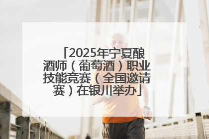 2025年宁夏酿酒师（葡萄酒）职业技能竞赛（全国邀请赛）在银川举办