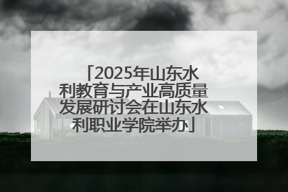2025年山东水利教育与产业高质量发展研讨会在山东水利职业学院举办