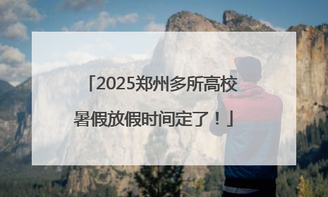 2025郑州多所高校暑假放假时间定了！