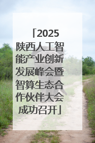 2025陕西人工智能产业创新发展峰会暨智算生态合作伙伴大会成功召开
