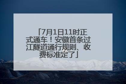 7月1日11时正式通车！安徽首条过江隧道通行规则、收费标准定了