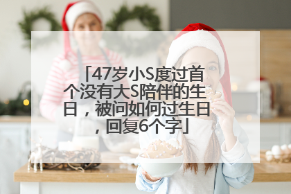 47岁小S度过首个没有大S陪伴的生日，被问如何过生日，回复6个字