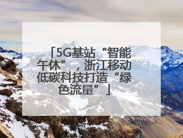 5G基站“智能午休”，浙江移动低碳科技打造“绿色流量”