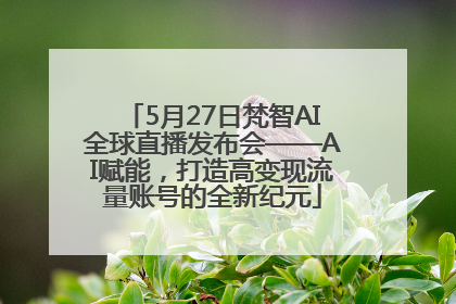5月27日梵智AI全球直播发布会——AI赋能，打造高变现流量账号的全新纪元