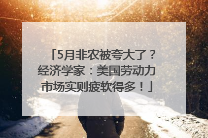 5月非农被夸大了？经济学家：美国劳动力市场实则疲软得多！