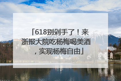 618别剁手了！来浙报大院吃杨梅喝美酒，实现杨梅自由