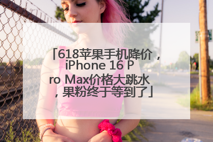 618苹果手机降价，iPhone 16 Pro Max价格大跳水，果粉终于等到了