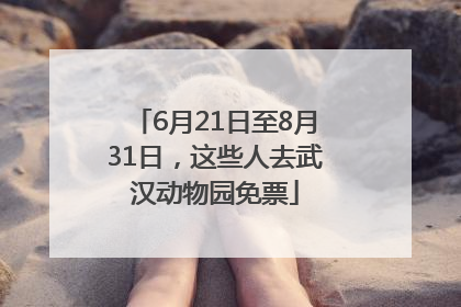 6月21日至8月31日，这些人去武汉动物园免票