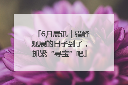 6月展讯｜错峰观展的日子到了，抓紧“寻宝”吧